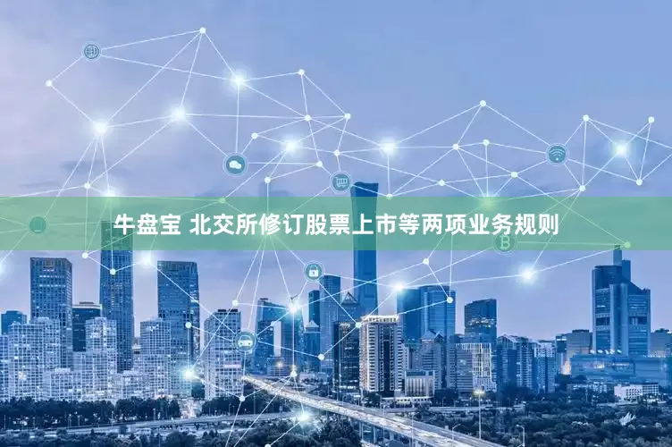 牛盘宝 北交所修订股票上市等两项业务规则