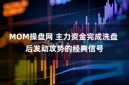 MOM操盘网 主力资金完成洗盘 后发动攻势的经典信号
