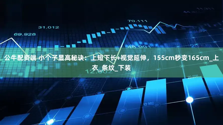 公牛配资端 小个子显高秘诀：上短下长+视觉延伸，155cm秒变165cm_上衣_条纹_下装