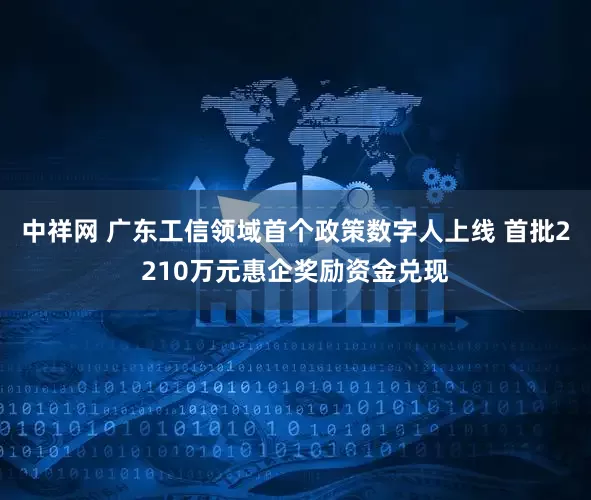 中祥网 广东工信领域首个政策数字人上线 首批2210万元惠企奖励资金兑现