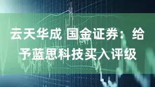 云天华成 国金证券:给予蓝思科技买入评级