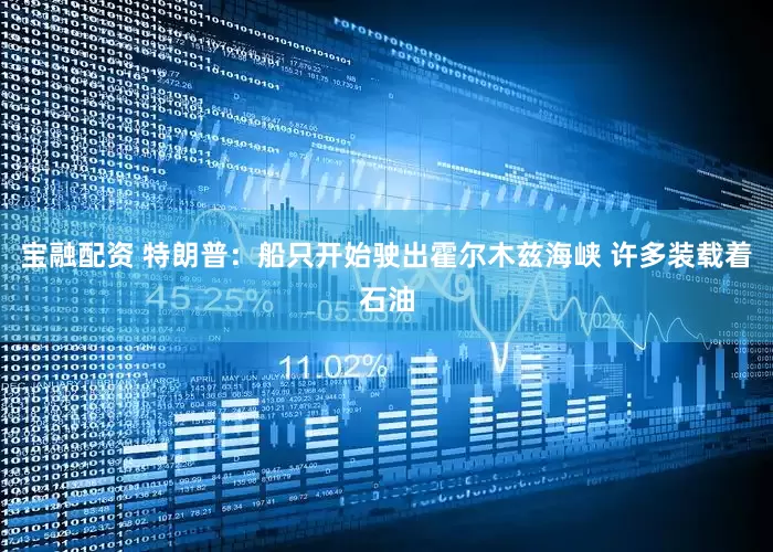 宝融配资 特朗普：船只开始驶出霍尔木兹海峡 许多装载着石油
