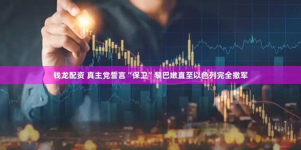钱龙配资 真主党誓言“保卫”黎巴嫩直至以色列完全撤军